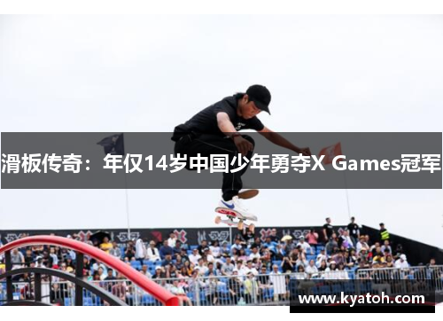 滑板传奇：年仅14岁中国少年勇夺X Games冠军